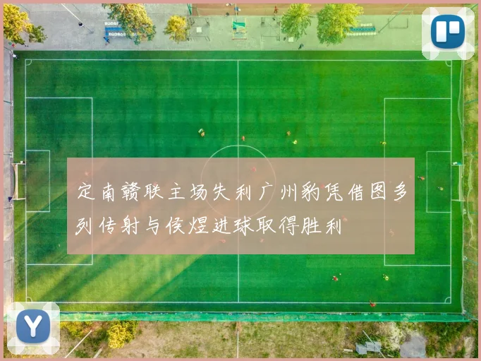 定南赣联主场失利广州豹凭借图多列传射与侯煜进球取得胜利